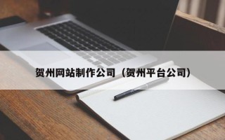 上海贺州网站制作公司（贺州平台公司）
